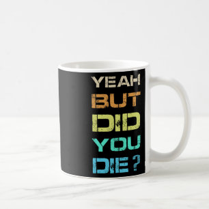 Yeah But Did You Die Sarcastic Funny Workout Gym H Coffee Mug