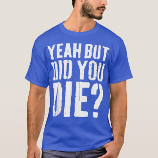 Yeah But Did You Die  Workout  T-Shirt