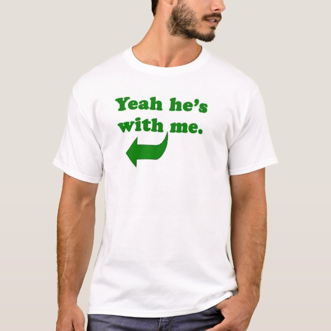 Yeah he's with me. T-Shirt (Front)