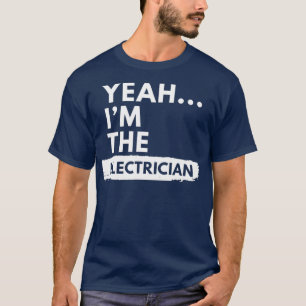 Yeah I Am The Electrician Funny Saying Proud T-Shirt