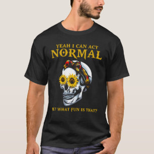 Yeah I Can Act Normal Sarcastic Sayings Skull Sunf T-Shirt