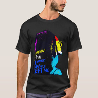 Yeah Im a Gamer My Wife Left Me T-Shirt