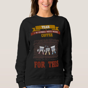 Yeah I'm Gonna Need More Coffee Quote Sarcastic Sweatshirt