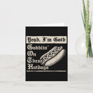 Yeah I'm Goth Gobblin' On These Hot Dogs  Card