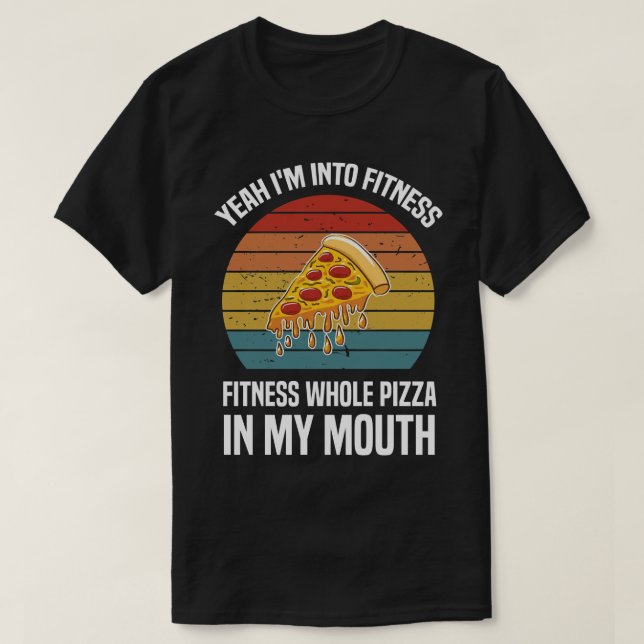 yeah i'm into fitness whole pizza in my mouth T-Shirt (Design Front)