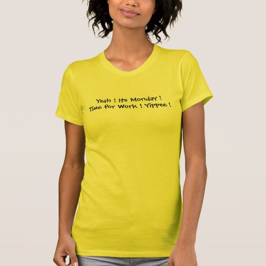 Yeah Its Monday Time for Work Yippee T-Shirt
