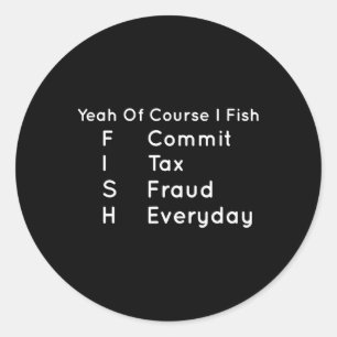 Yeah Of Course I Fish Commit Tax Fraud Everyday Co Classic Round Sticker