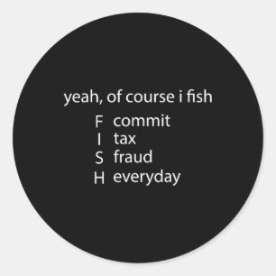 Yeah Of Course I Fish Commit Tax Fraud Everyday Fi Classic Round Sticker
