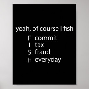 Yeah Of Course I Fish Commit Tax Fraud Everyday Fi Poster