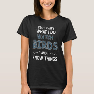 Yeah That's What I Do Watch Birds & I Know Things  T-Shirt