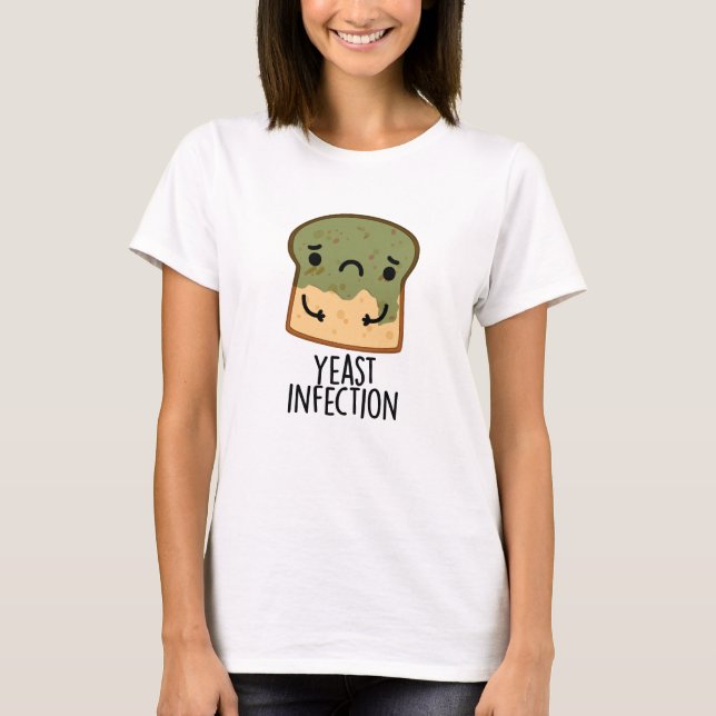 Yeast Infection Funny Bread Pun  T-Shirt (Front)