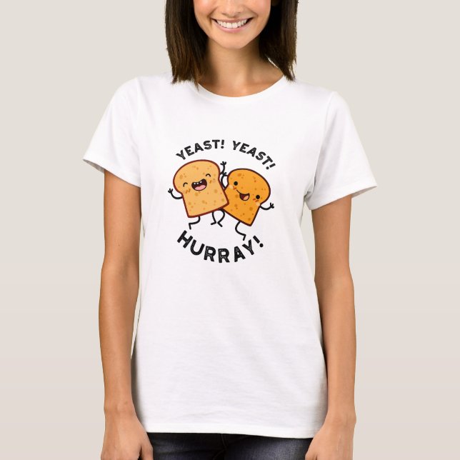 Yeast Yeast Hurray Funny Bread Puns  T-Shirt (Front)