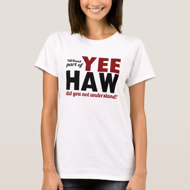 YEE HAW - What part did you not understand? T-Shirt (Front)
