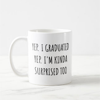 Yep I graduated Yep I'm surprised too Graduation Coffee Mug