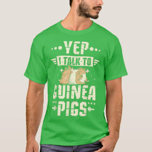 Yep I talk to Guinea pigs T-Shirt