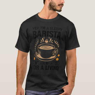 Yep I'm A Sleepy Barista Don't Ask What I Do For A T-Shirt