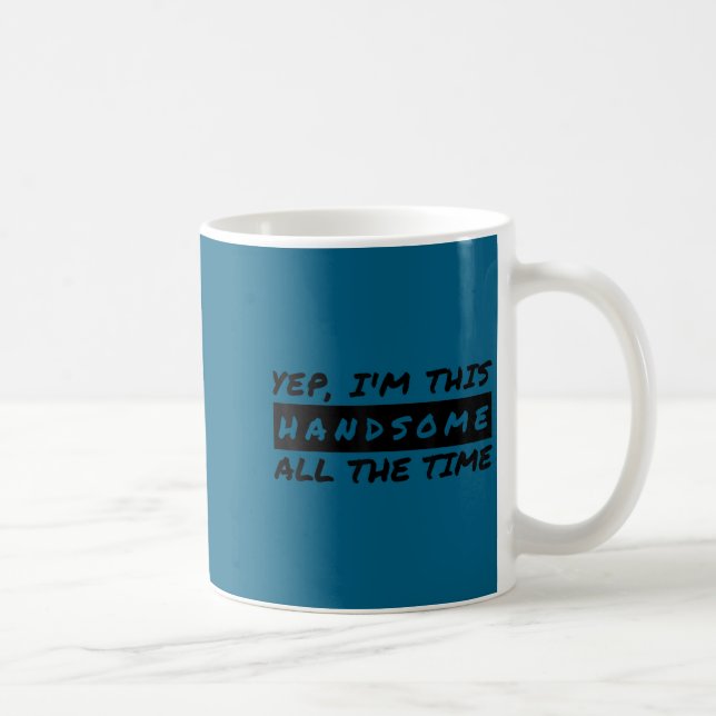 Yep I'm This Handsome All The Time  Coffee Mug (Right)