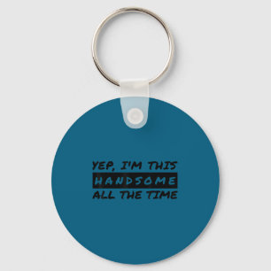 Yep I'm This Handsome All The Time Keychain
