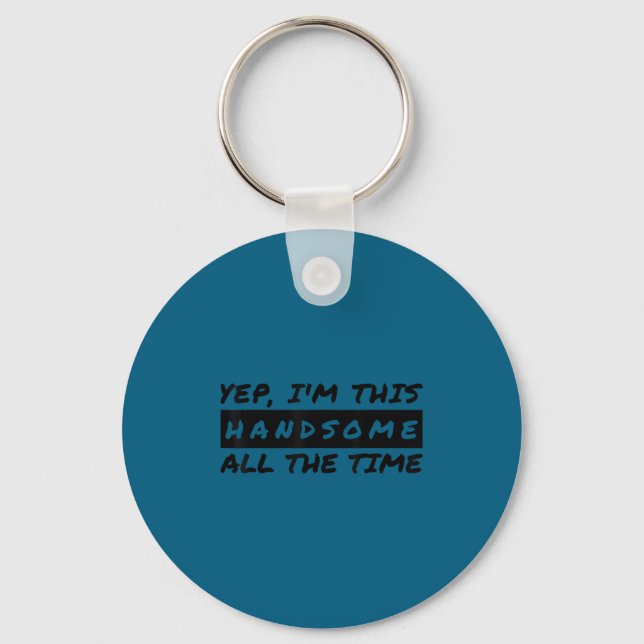 Yep I'm This Handsome All The Time  Keychain (Front)