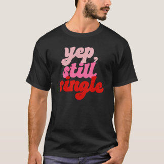 Yep Still Single  Single Happy Valentines Day T-Shirt