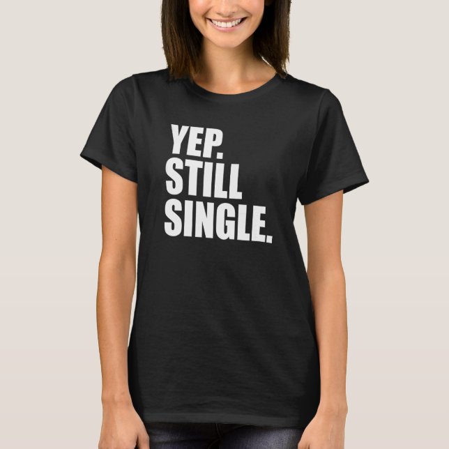YEP STILL SINGLE  Valentine's Day Meme T-Shirt (Front)