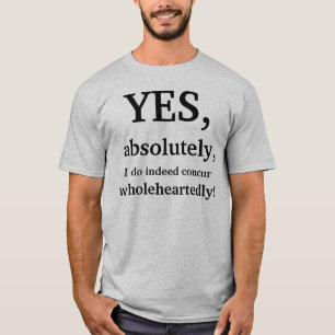 Yes, absolutely, I do indeed concur wholeheartedly T-Shirt