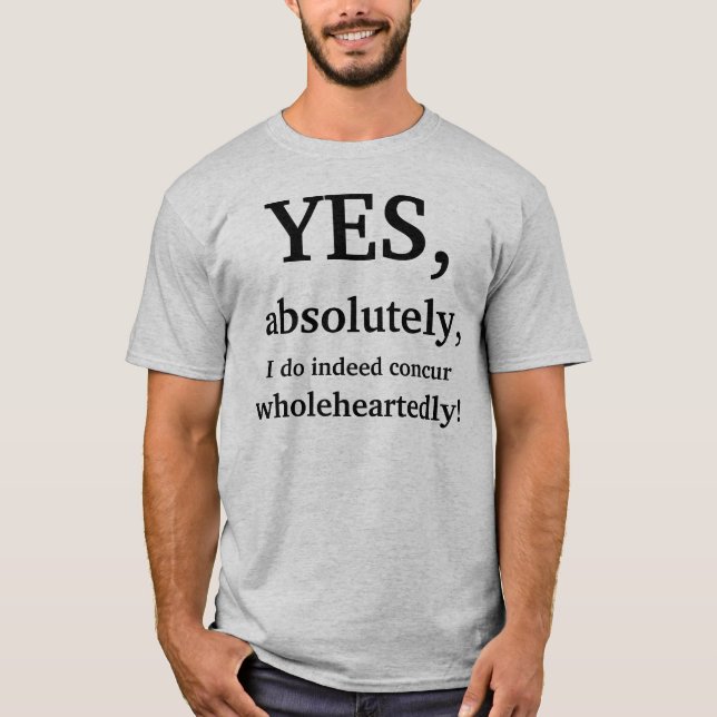 Yes, absolutely, I do indeed concur wholeheartedly T-Shirt (Front)