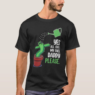 Yes All Over My Face Plant Daddy Dancing Cactus T-Shirt