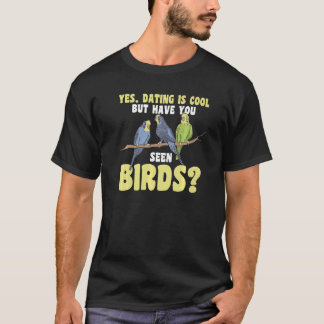 yes, dating is cool but have yo seen birds Birding T-Shirt