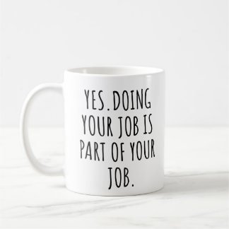 Yes doing your job is part of your job coffee mug