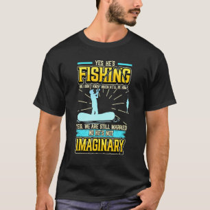Yes Hes Fishing No I Dont Know When Hell Be Home A T-Shirt