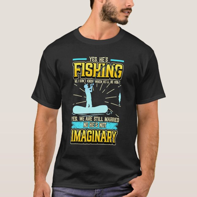 Yes Hes Fishing No I Dont Know When Hell Be Home A T-Shirt (Front)