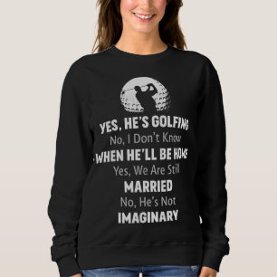 Yes He's Golfing No I Don't Know When He'll Be Hom Sweatshirt