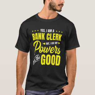 Yes, I Am A Bank Clerk But I Use My Powers For The T-Shirt