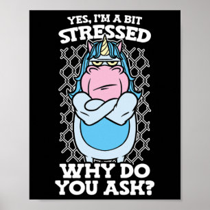 Yes I Am A Bit Stress Why Do You Ask Unicorn Stres Poster