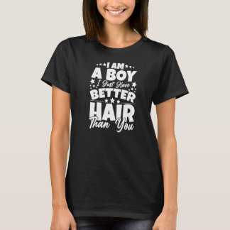 Yes, I Am A Boy I Just Have Better Hair Than You B T-Shirt