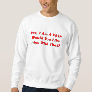 Yes, I Am A PhD Would You Like Fries With That? Sweatshirt