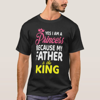 Yes I Am A Princess Because My Father Is The King  T-Shirt