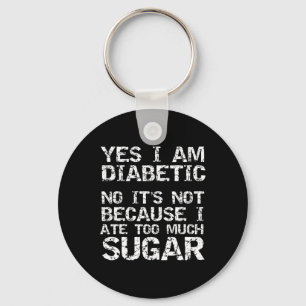 Yes I Am Diabetic No it's Not Because I Ate Too Mu Keychain