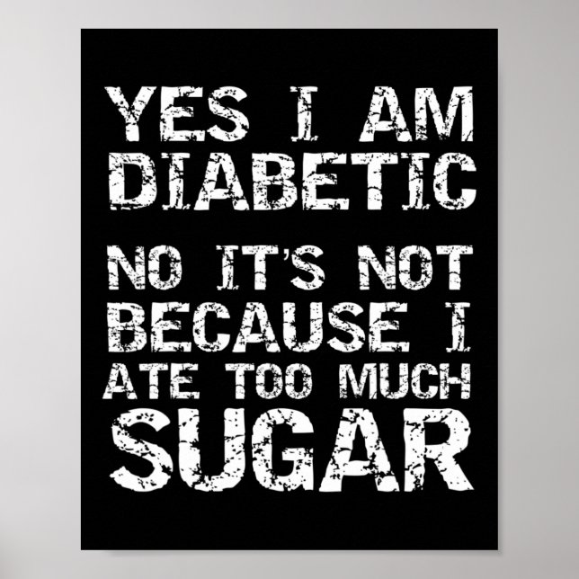 Yes I Am Diabetic No It's Not Because I Ate Too Mu Poster (Front)