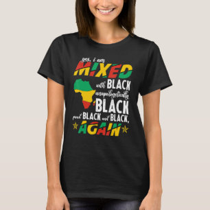 Yes I Am Mixed With Unapologetically Black Proud B T-Shirt
