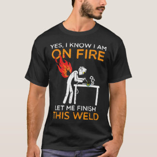 Yes I Am On Fire Let Me Finish This Weld Welding T-Shirt