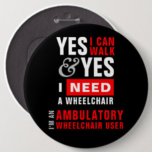 Yes I Can Walk & I Need A Wheelchair Disability 6 Inch Round Button