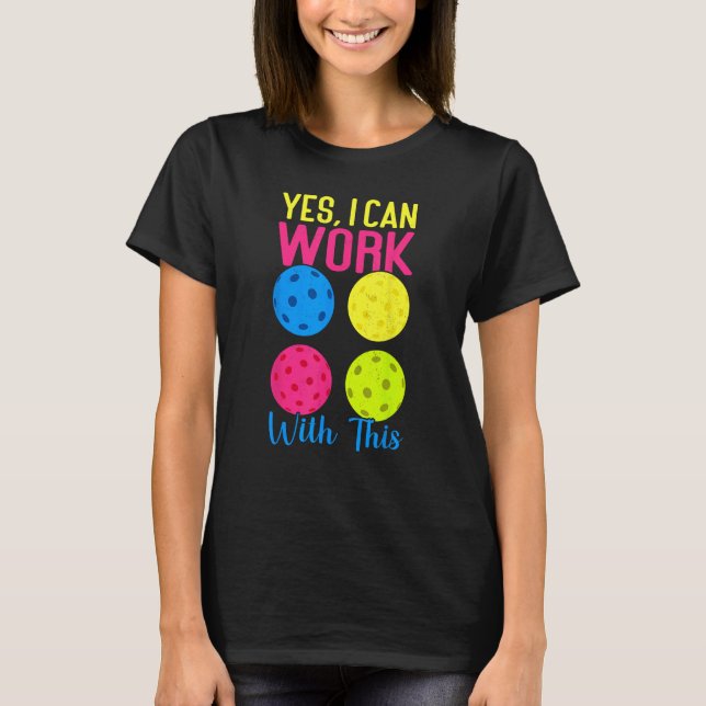 Yes I Can Work With This Funny Pickleball 4 T-Shirt (Front)