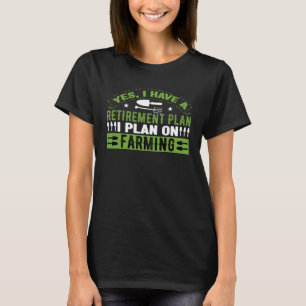 Yes I Do Have A Retirement Plan Farming  Farmer Re T-Shirt