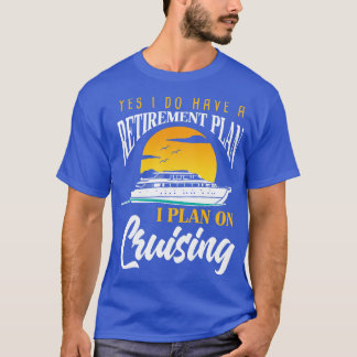 Yes I Do Have a Retirement Plan I Plan On Cruising T-Shirt