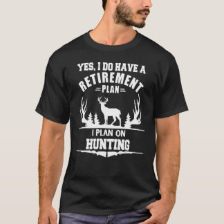 Yes I Do Have A Retirement Plan I Plan On Deer hun T-Shirt