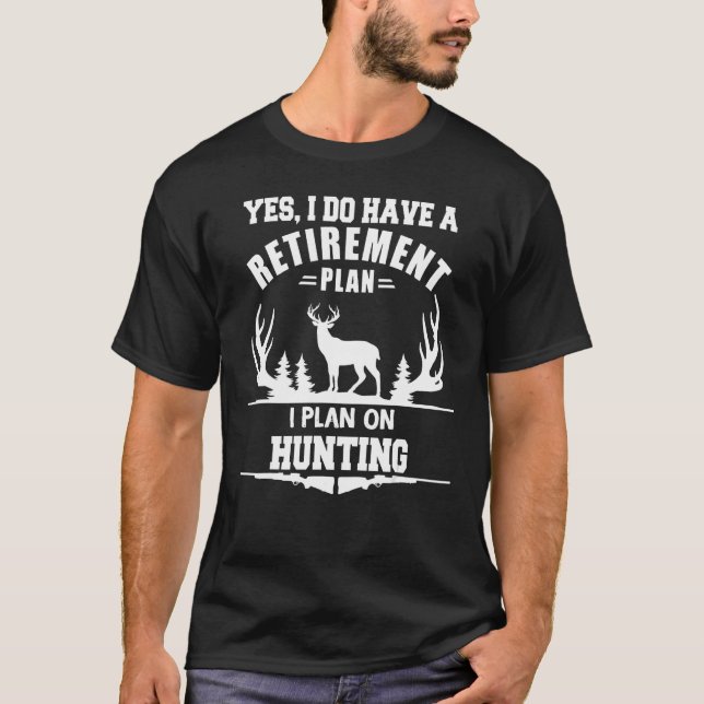 Yes I Do Have A Retirement Plan I Plan On Deer hun T-Shirt (Front)