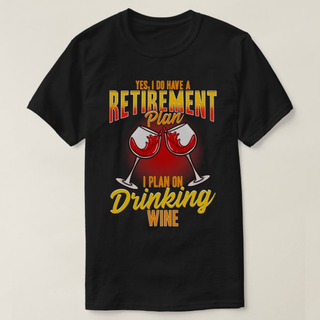 Yes I Do Have A Retirement Plan I Plan On Drinking T-Shirt (Design Front)