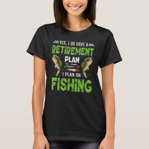 Yes I Do Have A Retirement Plan I Plan On Fishing T-Shirt